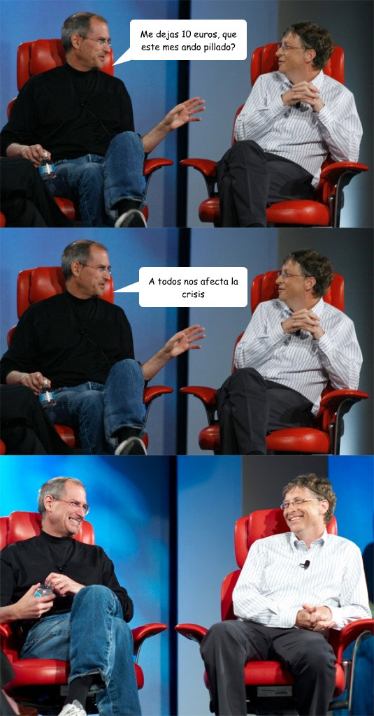 Me dejas 10 euros, que este mes ando pillado? A todos nos afecta la crisis  Steve Jobs vs Bill Gates