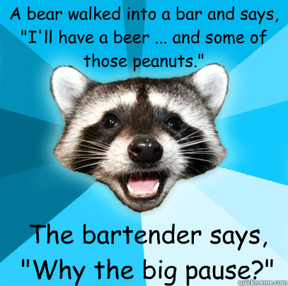 A bear walked into a bar and says, 