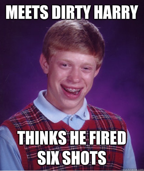 Meets dirty harry Thinks he fired
Six shots - Meets dirty harry Thinks he fired
Six shots  Bad Luck Brian