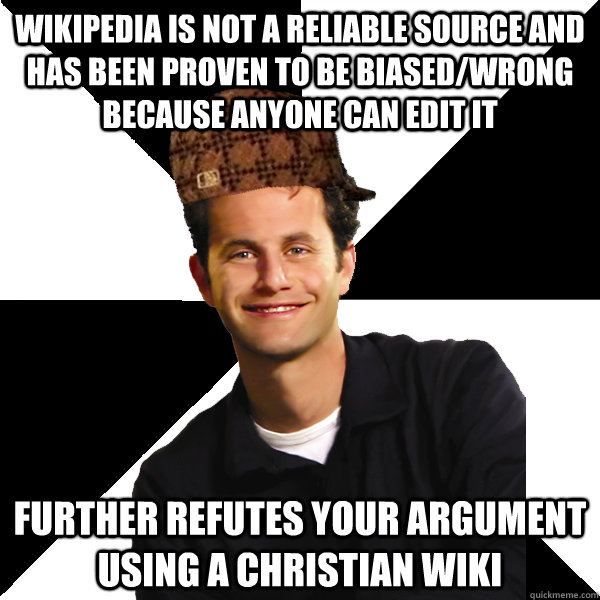 wikipedia is not a reliable source and has been proven to be biased/wrong because anyone can edit it further refutes your argument using a christian wiki  Scumbag Christian