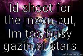 ID SHOOT FOR THE MOON BUT, IM TOO BUSY GAZIN AT STARS Misc