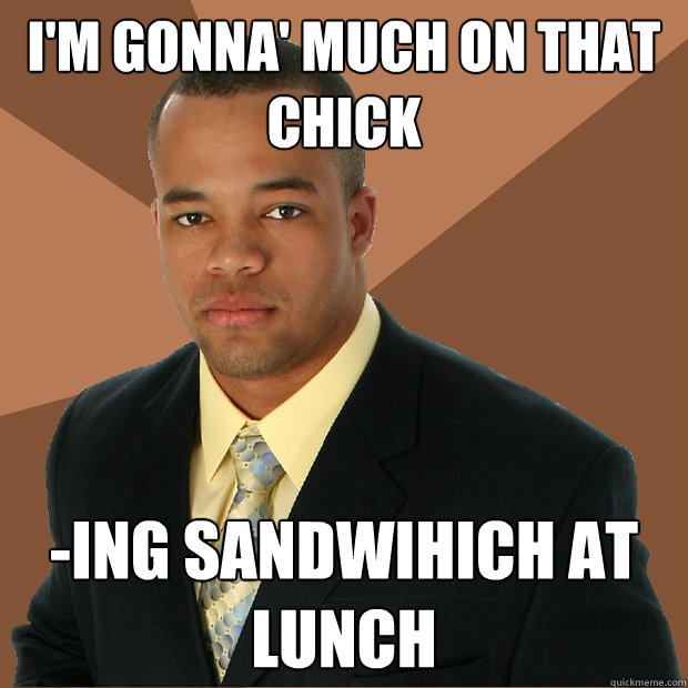 i'm gonna' much on that chick -ing sandwihich at lunch  Successful Black Man