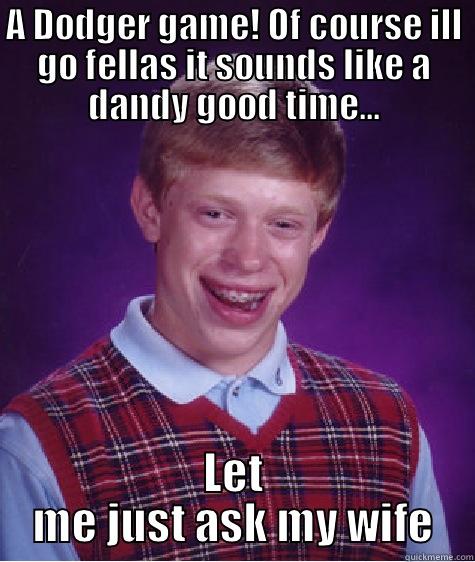 Dodger Fail - A DODGER GAME! OF COURSE ILL GO FELLAS IT SOUNDS LIKE A DANDY GOOD TIME... LET ME JUST ASK MY WIFE Bad Luck Brian