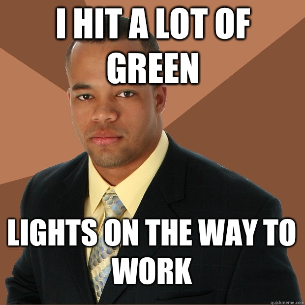 I hit a lot of green Lights on the way to work - I hit a lot of green Lights on the way to work  Successful Black Man