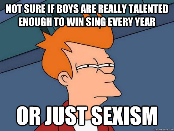 Not sure if boys are really talented enough to win sing every year Or just sexism  Futurama Fry