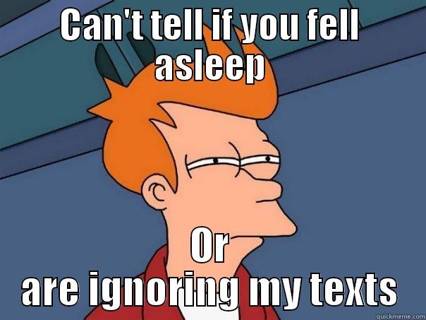 CAN'T TELL IF YOU FELL ASLEEP OR ARE IGNORING MY TEXTS Futurama Fry