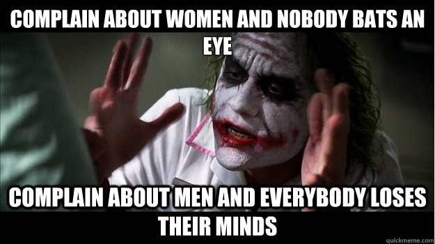 Complain about women and nobody bats an eye Complain about men and everybody loses their minds  Joker Mind Loss