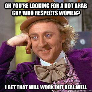 oh you're looking for a hot arab guy who respects women? I bet that will work out real well  Condescending Wonka