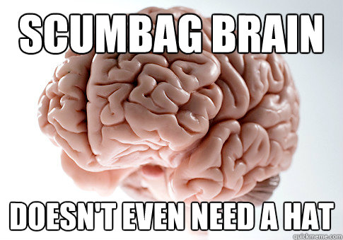 Scumbag brain Doesn't even need a hat  Scumbag Brain