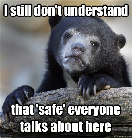 I still don't understand that 'safe' everyone talks about here  Confession Bear