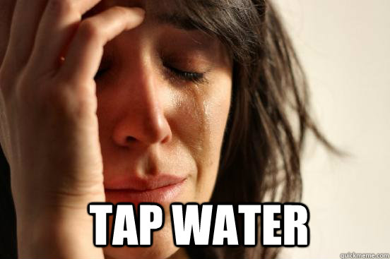  Tap water  First World Problems