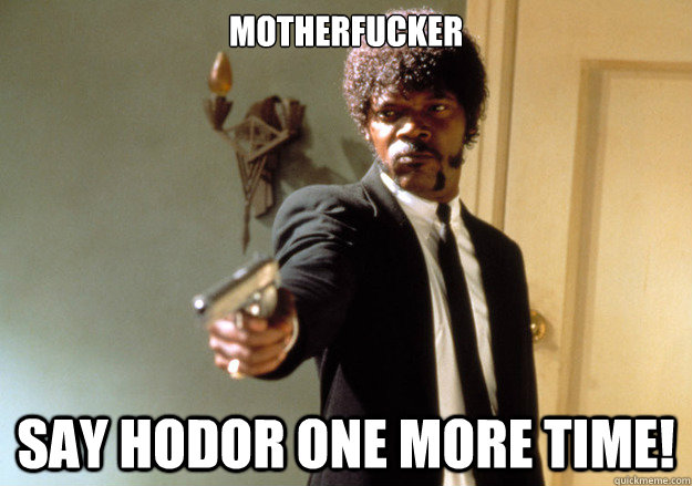 MOTHERFUCKER Say HODOR ONE MORE TIME! - MOTHERFUCKER Say HODOR ONE MORE TIME!  Samuel L Jackson