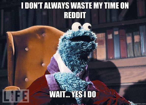 I don't always waste my time on reddit Wait... yes I do  Cookieman