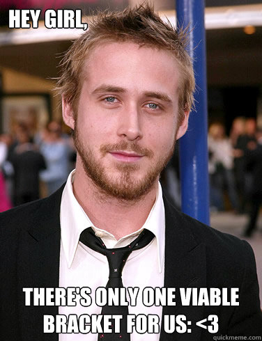 Hey girl, There's only one viable bracket for us: <3  Paul Ryan Gosling