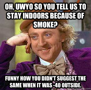 Oh, UWYO so you tell us to stay indoors because of smoke? Funny how you didn't suggest the same when it was -40 outside.   Condescending Wonka