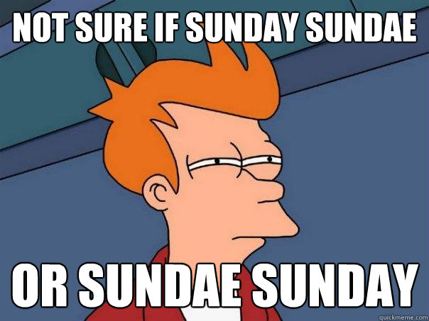 Not sure if Sunday Sundae or sundae sunday  Futurama Fry