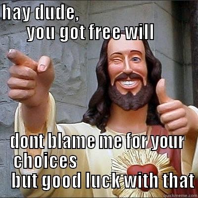 rock on - HAY DUDE,                                   YOU GOT FREE WILL      DONT BLAME ME FOR YOUR CHOICES                                  BUT GOOD LUCK WITH THAT Misc