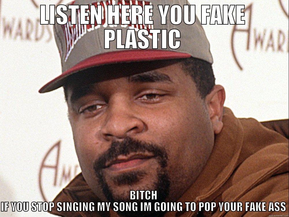 LISTEN HERE YOU FAKE PLASTIC BITCH IF YOU STOP SINGING MY SONG IM GOING TO POP YOUR FAKE ASS Misc