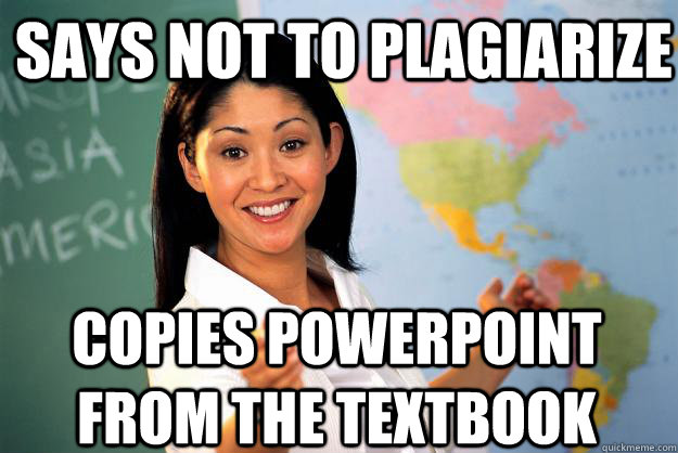 Says not to plagiarize Copies PowerPoint from the textbook  Unhelpful High School Teacher