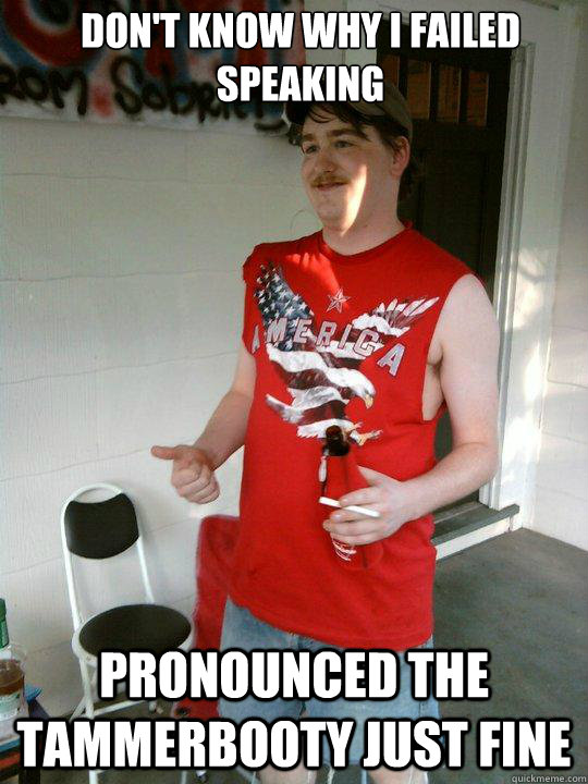 don't know why I failed speaking pronounced the tammerbooty just fine  Redneck Randal