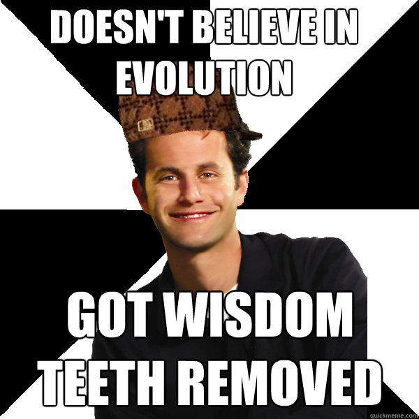 Doesn't believe in 
evolution Got wisdom teeth removed   Scumbag Christian