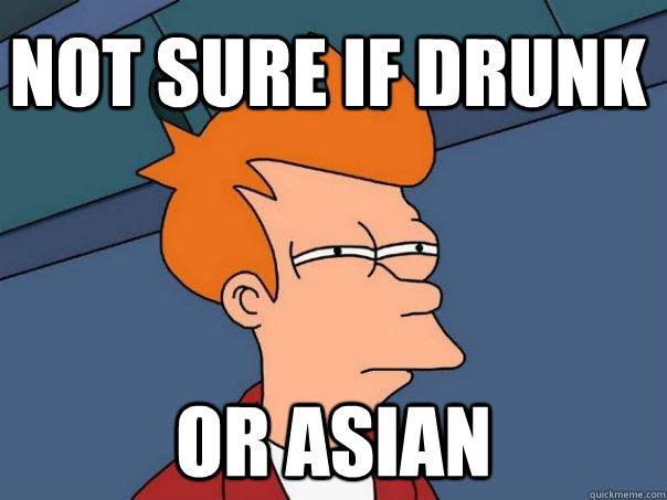 Not sure if Drunk Or Asian  Futurama Fry