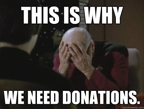 This is why we need donations. - This is why we need donations.  Picard Double Facepalm