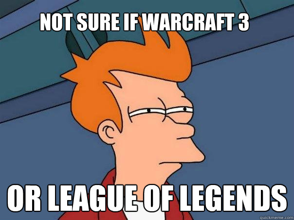 Not sure if Warcraft 3 Or League of Legends  Futurama Fry