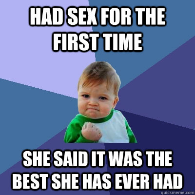 Had sex for the first time She said it was the best she has ever had  Success Kid