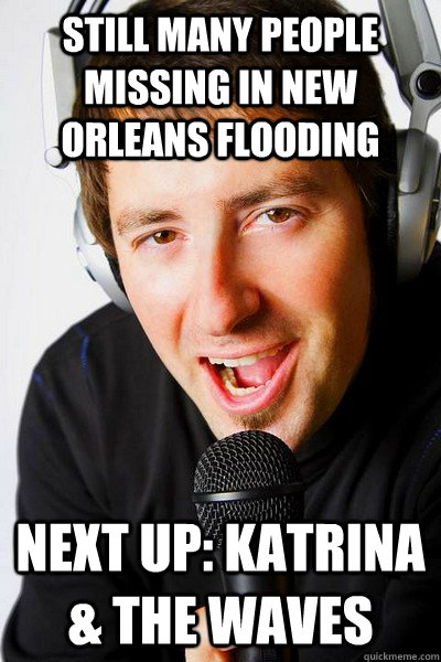 still many people missing in new orleans flooding next up: Katrina & The Waves  inappropriate radio DJ