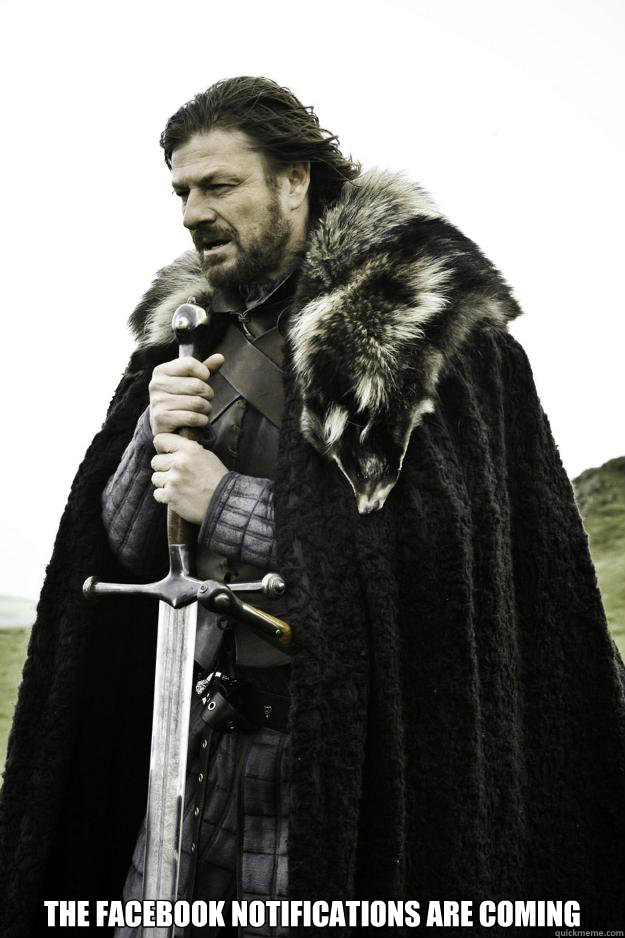  The Facebook notifications are coming  Winter is coming