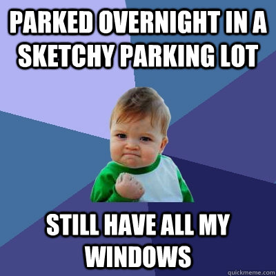 Parked overnight in a sketchy parking lot Still have all my windows  Success Kid