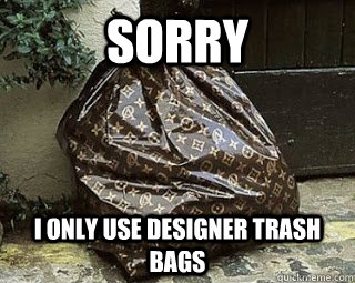 Sorry I only use designer trash bags  Ballin