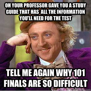 Oh your professor gave you a study guide that has  all the information you'll need for the test Tell me again why 101 finals are so difficult  Condescending Wonka