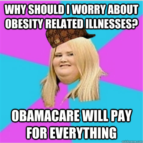 Why should I worry about obesity related illnesses? Obamacare will pay for everything  scumbag fat girl