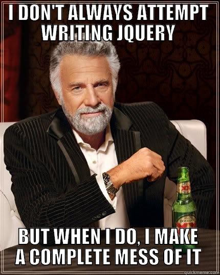 Developer Fail - I DON'T ALWAYS ATTEMPT WRITING JQUERY BUT WHEN I DO, I MAKE A COMPLETE MESS OF IT The Most Interesting Man In The World