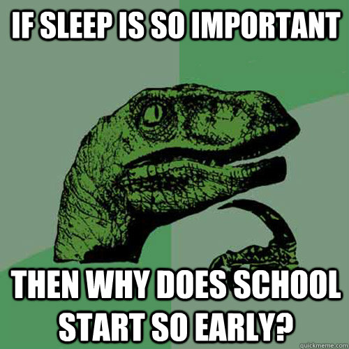 if sleep is so important then why does school start so early?  Philosoraptor