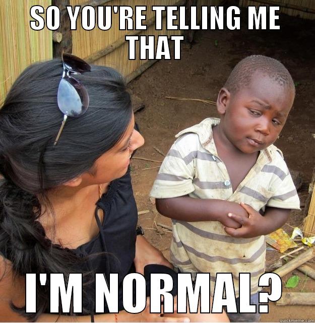 SO YOU'RE TELLING ME THAT I'M NORMAL? Skeptical Third World Kid