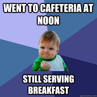 Went to cafeteria at noon still serving breakfast - Went to cafeteria at noon still serving breakfast  Success Kid