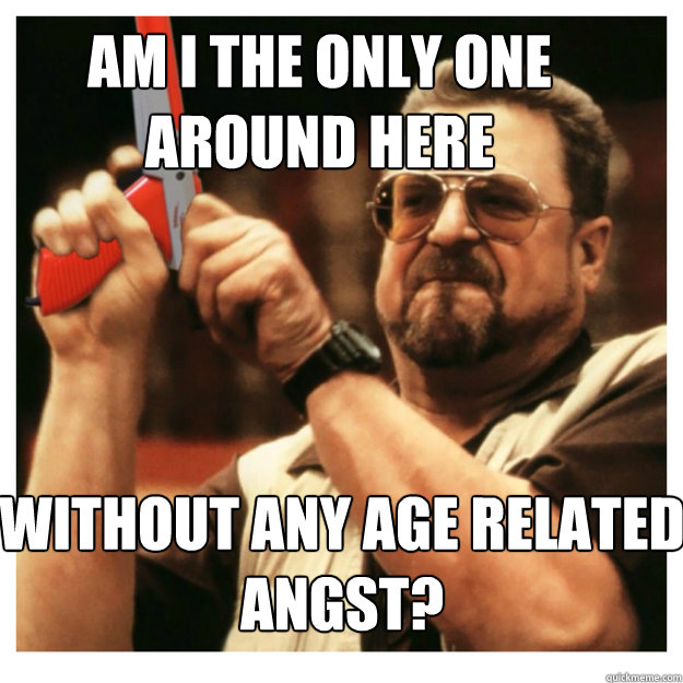 Am i the only one around here Without any age related angst?   John Goodman