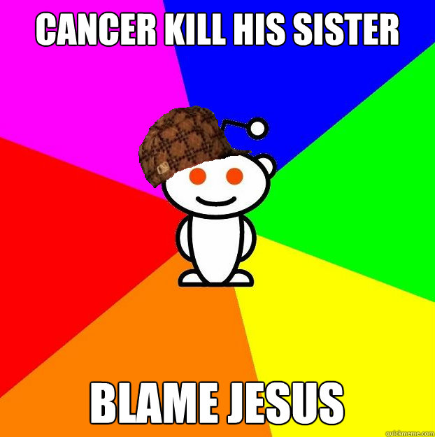 Cancer kill his sister Blame Jesus  Scumbag Redditor