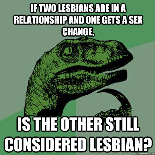 If two lesbians are in a relationship and one gets a sex change, is the other still considered lesbian?  Philosoraptor