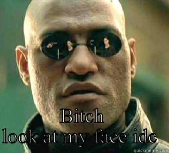  BITCH LOOK AT MY FACE IDC  Matrix Morpheus