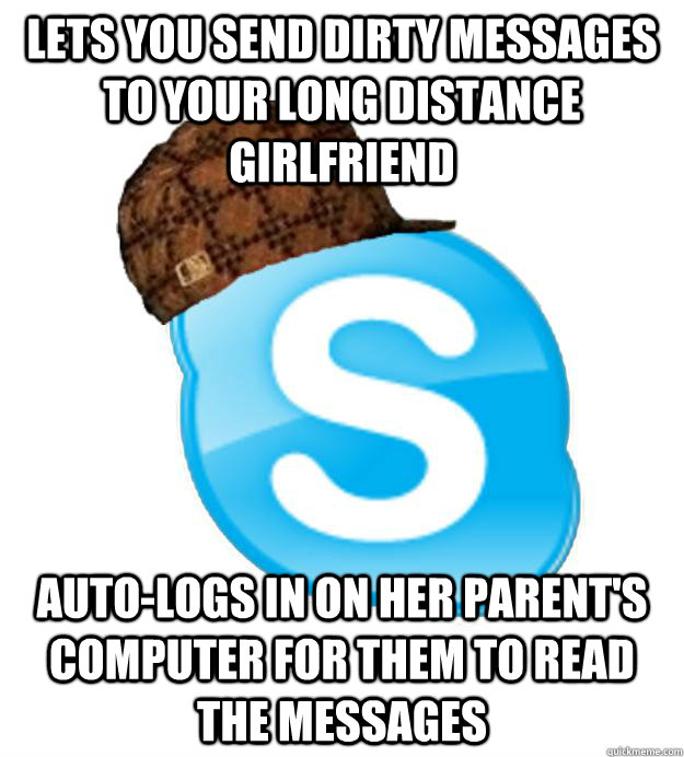 lets you send dirty messages to your long distance girlfriend auto-logs in on her parent's computer for them to read the messages - lets you send dirty messages to your long distance girlfriend auto-logs in on her parent's computer for them to read the messages  Scumbag Skype