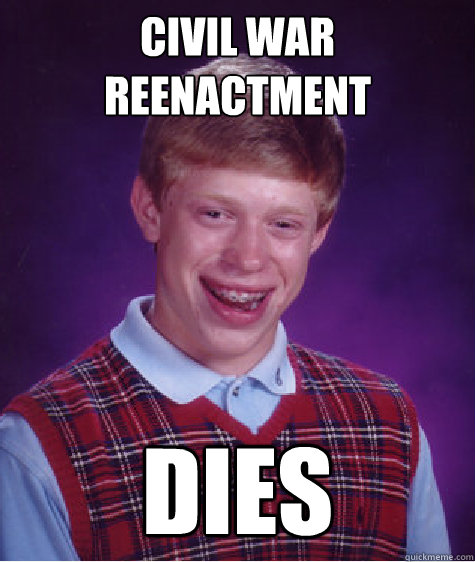 Civil war reenactment   dies - Civil war reenactment   dies  Bad Luck Brian