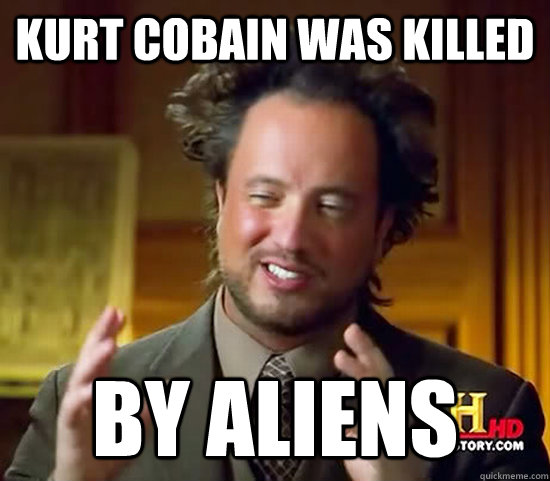 Kurt cobain was killed by aliens - Kurt cobain was killed by aliens  Ancient Aliens