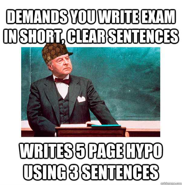 Demands you write exam in short, clear sentences writes 5 page hypo using 3 sentences - Demands you write exam in short, clear sentences writes 5 page hypo using 3 sentences  Scumbag Law Professor