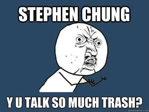 Stephen Chung y u talk so much trash?  Y U No