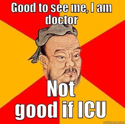 Good to see doctor - GOOD TO SEE ME, I AM DOCTOR NOT GOOD IF ICU Confucius says