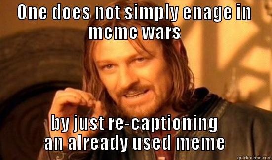 ONE DOES NOT SIMPLY ENAGE IN MEME WARS BY JUST RE-CAPTIONING AN ALREADY USED MEME Boromir